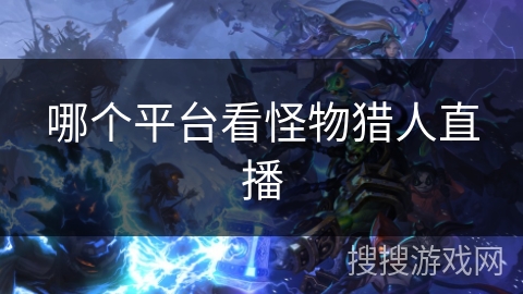 哪个平台看怪物猎人直播