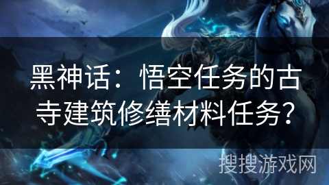 黑神话：悟空任务的古寺建筑修缮材料任务？
