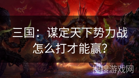 三国：谋定天下势力战怎么打才能赢？