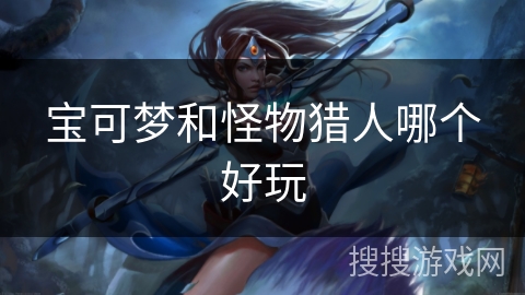 宝可梦和怪物猎人哪个好玩