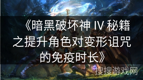 《暗黑破坏神 IV 秘籍之提升角色对变形诅咒的免疫时长》