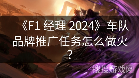 《F1 经理 2024》车队品牌推广任务怎么做火? 《F1 经理 2024》车队品牌推广任务怎么做火?