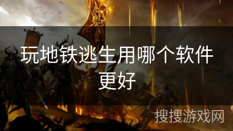 玩地铁逃生用哪个软件更好