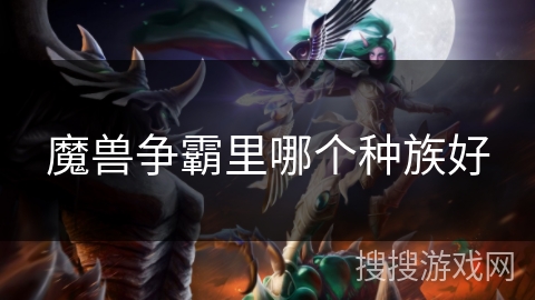 魔兽争霸里哪个种族好