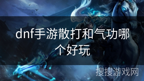 dnf手游散打和气功哪个好玩