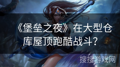 《堡垒之夜》在大型仓库屋顶跑酷战斗？