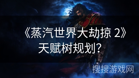 《蒸汽世界大劫掠 2》天赋树规划? 《蒸汽世界大劫掠 2》天赋树规划?
