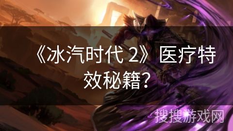 《冰汽时代 2》医疗特效秘籍? 《冰汽时代 2》医疗特效秘籍?