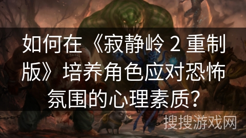 如何在《寂静岭 2 重制版》培养角色应对恐怖氛围的心理素质？