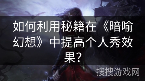 如何利用秘籍在《暗喻幻想》中提高个人秀效果？
