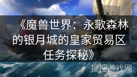 《魔兽世界:永歌森林的银月城的皇家贸易区任务探秘》 《魔兽世界:永歌森林的银月城的皇家贸易区任务探秘》