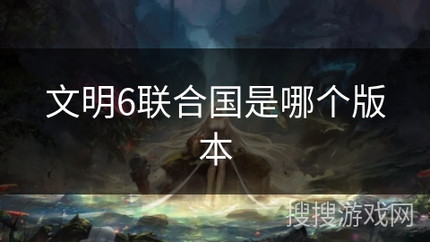 文明6联合国是哪个版本