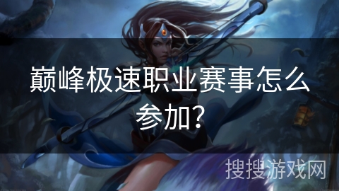 巅峰极速职业赛事怎么参加？