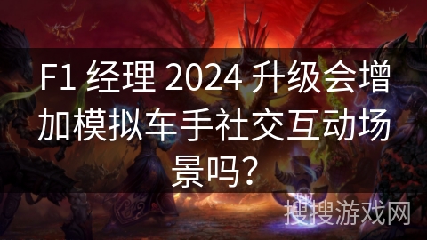 F1 经理 2024 升级会增加模拟车手社交互动场景吗? F1 经理 2024 升级会增加模拟车手社交互动场景吗?