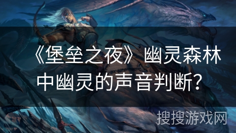 《堡垒之夜》幽灵森林中幽灵的声音判断? 《堡垒之夜》幽灵森林中幽灵的声音判断?