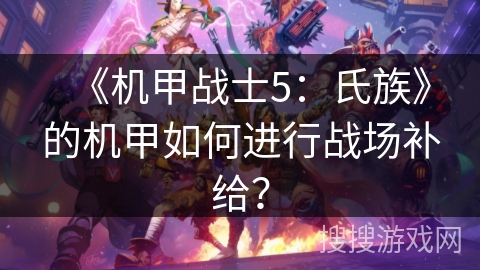 《机甲战士5：氏族》的机甲如何进行战场补给？