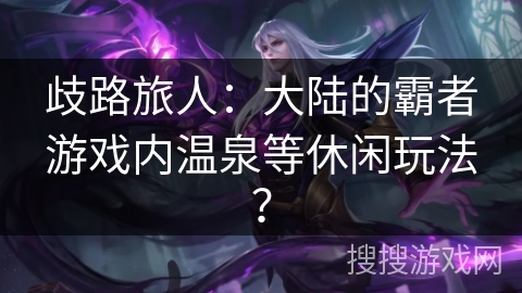 歧路旅人：大陆的霸者游戏内温泉等休闲玩法？
