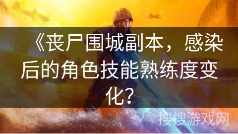 《丧尸围城副本，感染后的角色技能熟练度变化？