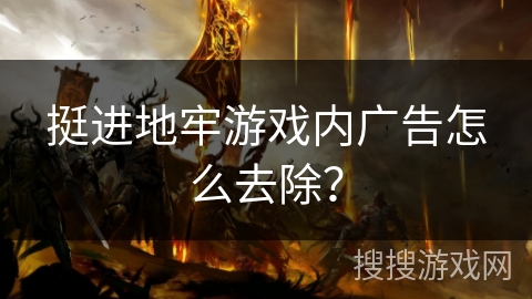 挺进地牢游戏内广告怎么去除? 挺进地牢游戏内广告怎么去除?