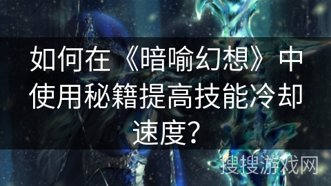 如何在《暗喻幻想》中使用秘籍提高技能冷却速度？