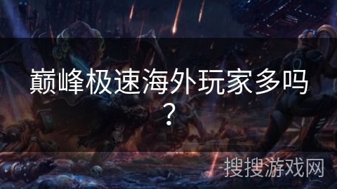 巅峰极速海外玩家多吗？