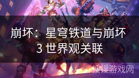 崩坏：星穹铁道与崩坏 3 世界观关联