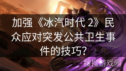 加强《冰汽时代 2》民众应对突发公共卫生事件的技巧？