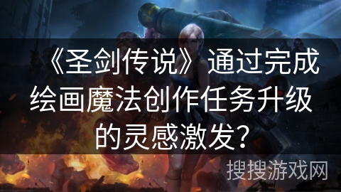 《圣剑传说》通过完成绘画魔法创作任务升级的灵感激发？