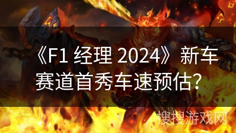 《F1 经理 2024》新车赛道首秀车速预估? 《F1 经理 2024》新车赛道首秀车速预估?
