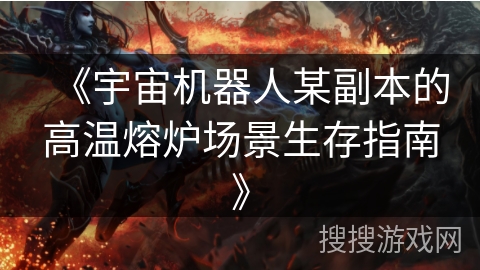 《宇宙机器人某副本的高温熔炉场景生存指南》