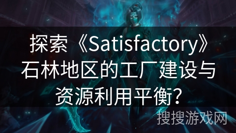 探索《Satisfactory》石林地区的工厂建设与资源利用平衡? 探索《Satisfactory》石林地区的工厂建设与资源利用平衡?