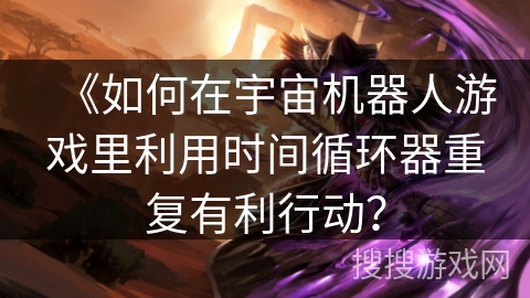 《如何在宇宙机器人游戏里利用时间循环器重复有利行动？