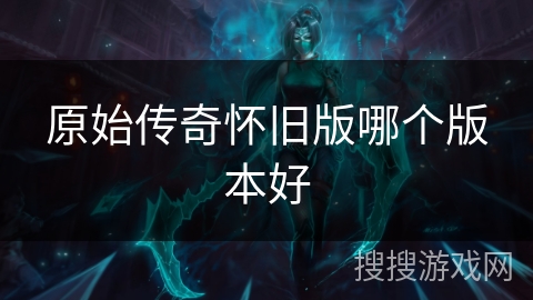 原始传奇怀旧版哪个版本好