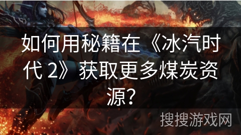 如何用秘籍在《冰汽时代 2》获取更多煤炭资源？