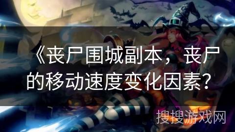 《丧尸围城副本,丧尸的移动速度变化因素? 《丧尸围城副本,丧尸的移动速度变化因素?
