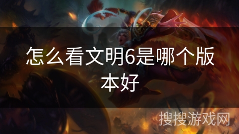 怎么看文明6是哪个版本好