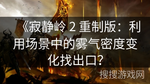 《寂静岭 2 重制版：利用场景中的雾气密度变化找出口？