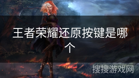 王者荣耀还原按键是哪个 王者荣耀还原按键是哪个