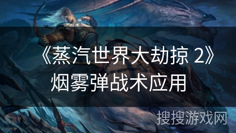 《蒸汽世界大劫掠 2》烟雾弹战术应用
