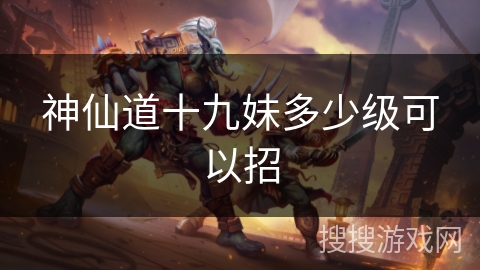 神仙道十九妹多少级可以招