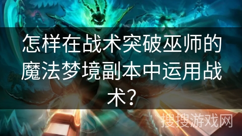 怎样在战术突破巫师的魔法梦境副本中运用战术？