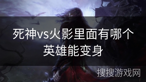 死神vs火影里面有哪个英雄能变身