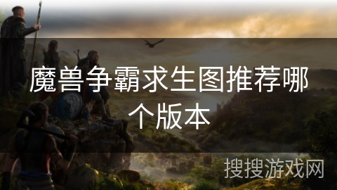魔兽争霸求生图推荐哪个版本