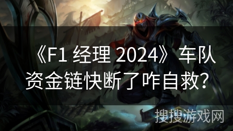 《F1 经理 2024》车队资金链快断了咋自救？