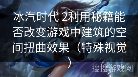 冰汽时代 2利用秘籍能否改变游戏中建筑的空间扭曲效果（特殊视觉）