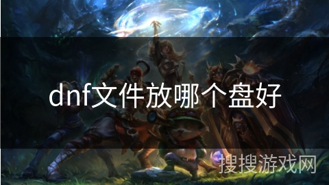 dnf文件放哪个盘好 dnf文件放哪个盘好