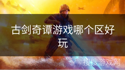 古剑奇谭游戏哪个区好玩