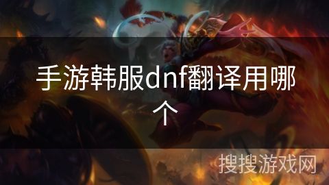 手游韩服dnf翻译用哪个 手游韩服dnf翻译用哪个