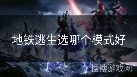 地铁逃生选哪个模式好 地铁逃生选哪个模式好