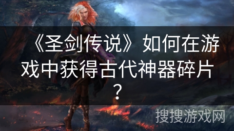 《圣剑传说》如何在游戏中获得古代神器碎片？